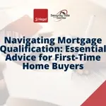 Navigating Mortgage Qualification: Essential Advice for First-Time Home Buyers